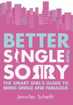 Better Single Than Sorry: The Smart Girl's Fuide To Being Single And ...