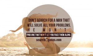 Don't search for a man that will solve all your problems, he won't ...