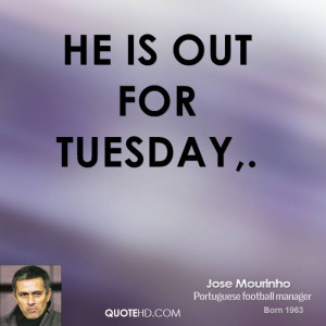 He is out for Tuesday,.