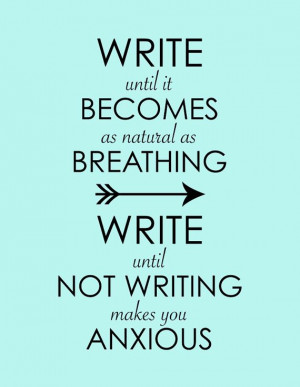 ... as natural as breathing. Write until not writing makes you anxious
