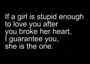 stupid enough to love you after you broke her heart, I guarantee you ...