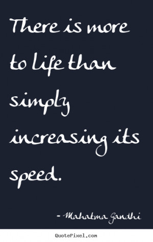 ... There is more to life than simply increasing its speed. - Life quote