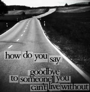 How Do You Say Goodbye To Someone You Can’t Live Without