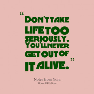 Quotes Picture: don't take life too seriously you'll never get out of ...