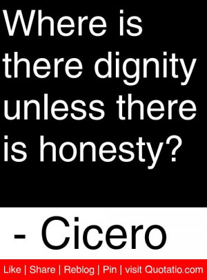 ... is there dignity unless there is honesty? - Cicero #quotes #quotations