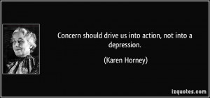 Concern should drive us into action, not into a depression. - Karen ...