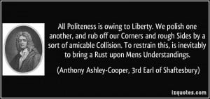 All Politeness is owing to Liberty. We polish one another, and rub off ...