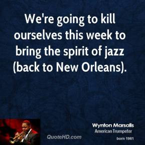 wynton-marsalis-quote-were-going-to-kill-ourselves-this-week-to-bring ...