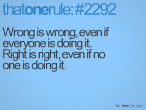 wrong is wrong even if everyone is doing it right is right even if no ...