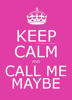 Keep calm and call me maybe.
