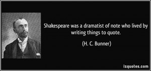 ... dramatist of note who lived by writing things to quote. - H. C. Bunner