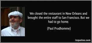 ... entire staff to San Francisco. But we had to go home. - Paul Prudhomme