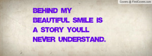 behind my beautiful smile is a story you'll never understand ...