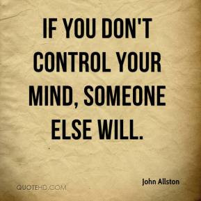 john-allston-quote-if-you-dont-control-your-mind-someone-else-will.jpg