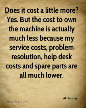 Does it cost a little more? Yes. But the cost to own the machine is ...