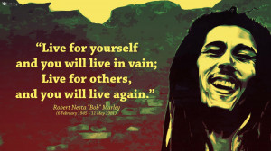... in vain; Live for others, and you will live again.” ― Bob Marley