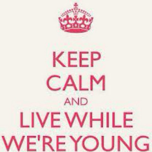 keep calm and live while we're young