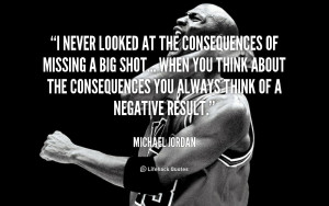 never looked at the consequences of missing a big shot... when you ...