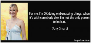me, I'm OK doing embarrassing things, when it's with somebody else. I ...