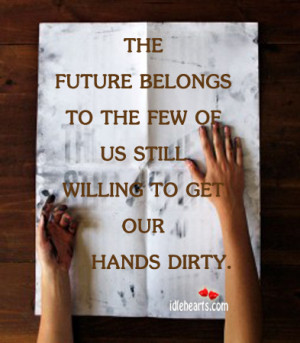 ... To The Few of Us Still Willing To Get Our Hands Dirty ~ Future Quote
