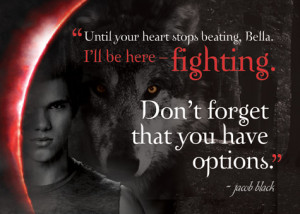 Until your heart stops beating, Bella. I'll be here-fighting. Don't ...
