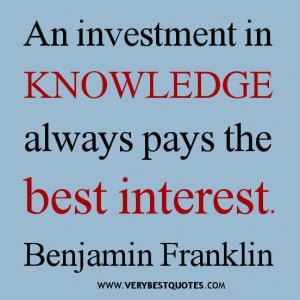 An investment in knowledge always pays the best interest. - Benjamin ...