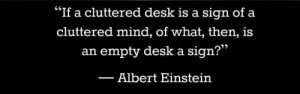 If a cluttered desk is sign of a cluttered mind, what is an empty desk