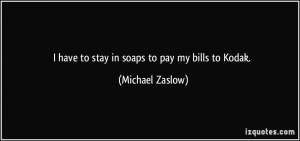 have to stay in soaps to pay my bills to Kodak. - Michael Zaslow