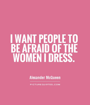 want people to be afraid of the women I dress Picture Quote #1