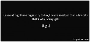 ... tax,They're sneakier than alley cats That's why I carry gats - Big L