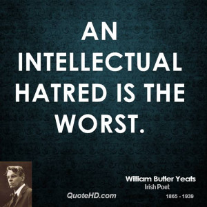 An intellectual hatred is the worst.