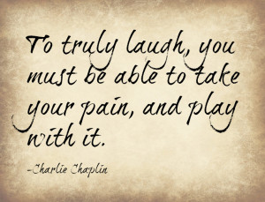 ... To Take Your Pain, And Play With It ” Charlie Chaplin ~ Smile Quote