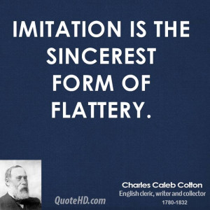 Imitation is the sincerest form of flattery.