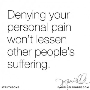 Denying your personal pain won’t lessen other people’s suffering ...
