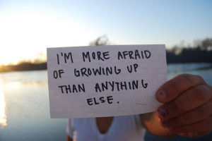 more afraid of growing up than anything else.