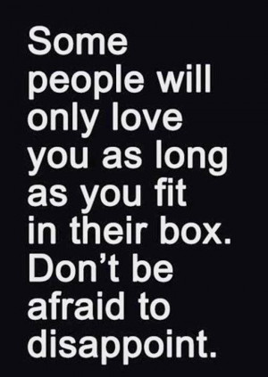 Some people will only love you as long as you fit in their box. Don't ...