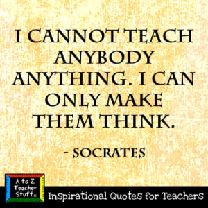 cannot teach anybody anything. I can only make them think ...
