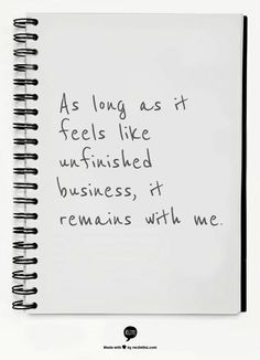As long as it feels like unfinished business, it remains with me.