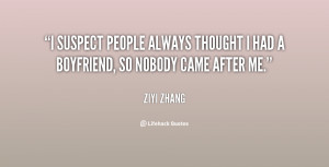 suspect people always thought I had a boyfriend, so nobody came ...