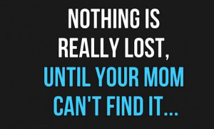 Nothing Is Really Lost, Until Your Mom Can’t Find It