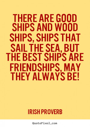 ... the sea, but the best ships are friendships, may they always be