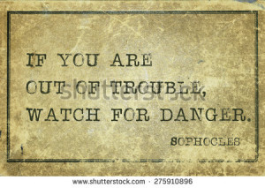 trouble, watch for danger - ancient Greek philosopher Sophocles quote ...