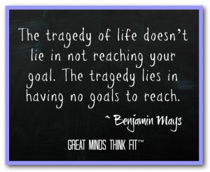 ... goal. The tragedy lies in having no goals to reach.