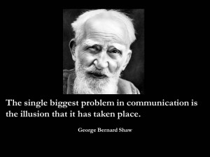 The single biggest problem in communication is the illusion that it ...