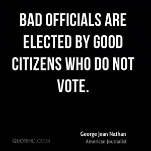 Bad officials are elected by good citizens who do not vote.