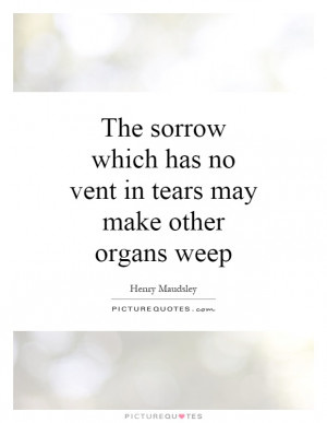 ... which has no vent in tears may make other organs weep Picture Quote #1
