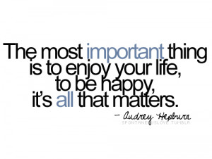 ... is to enjoy your life to be happy it s all that matters audrey hepburn