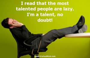 ... talented people are lazy. I'm a talent, no doubt! - Funny Quotes