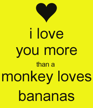Love You Monkeys I love you more than a monkey