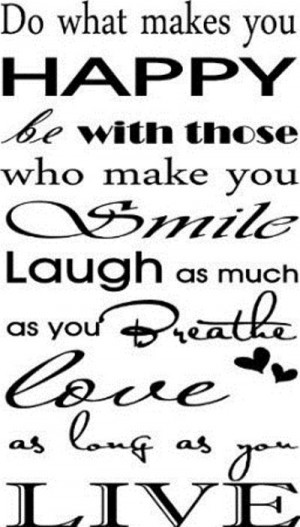 makes you happy. Be with those who make you smile. Live as much as you ...